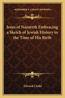 Jesus of Nazareth, Embracing a Sketch of Jewish History to the Time of his Birth 0766182452 Book Cover