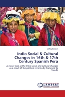 Indio Social & Cultural Changes in 16th & 17th Century Spanish Perú: A closer look at the Indio social and cultural changes as a result of the political reforms by Francisco de Toledo 365933684X Book Cover