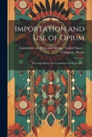 Importation and Use of Opium: Hearings Before the Committee on Ways and ... 102127402X Book Cover