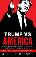 Trump vs America: A grand conspiracy to bring down a world power, a must read for every American 1984361708 Book Cover