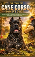 THE COMPLETE CANE CORSO OWNER’S GUIDE: Beginner’s guide to confident training, loyal companionship, protection, and large-breed care B0GMJWYD8J Book Cover