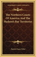 The Northern Coasts of America, and the Hudson's Bay Territories: A Narrative of Discovery and Adventure 1163115126 Book Cover