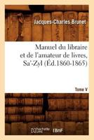 Manuel Du Libraire Et de L'Amateur de Livres. Tome V, Sa'-Zyl (A0/00d.1860-1865) 2012585744 Book Cover