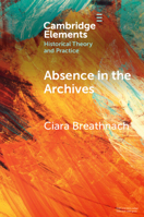 Absence in the Archives (Elements in Historical Theory and Practice) 1009580094 Book Cover