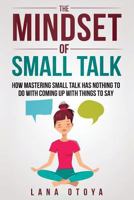 The Mindset of Small Talk: How Mastering Small Talk Has Nothing To Do With Coming Up With Things To Say 1720433569 Book Cover