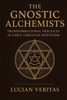 The Gnostic Alchemists: Transformational Practices in Early Christian Mysticism B0FMKHVMWZ Book Cover