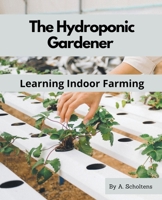 The Hydroponic Gardener Learning Indoor Farming B0BW4SS6Z5 Book Cover