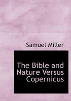 The Bible and Nature Versus Copernicus: A Series of Lectures in Defense of Sacred Truths Discredited by Modern Science 1166999327 Book Cover