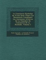 Le Commerce Rochelais Au Xviiie Si Cle: D'Apr S Les Documents Composant Les Anciennes Archives de La Chambre de Commerce de La Rochelle, Volume 1 1249648157 Book Cover