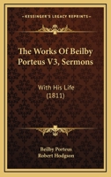 The Works Of Beilby Porteus V3, Sermons: With His Life 1120937256 Book Cover