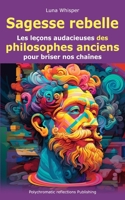 Sagesse rebelle: Les leçons audacieuses des philosophes anciens pour briser nos chaînes B0C63J2XG9 Book Cover