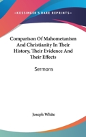 Comparison Of Mahometanism And Christianity In Their History, Their Evidence And Their Effects: Sermons 0548321663 Book Cover