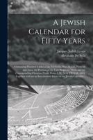 A Jewish Calendar for Fifty Years [microform]: Containing Detailed Tables of the Sabbaths, New Moons, Festivals and Fasts, the Portions of the Law ... 5614 Till A.M. 5664, Together With an An... 1014560802 Book Cover