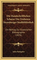 Die Handschriftlichen Schatze Der Fruheren Strassburger Stadtbibliothek: Ein Beitrag Zur Elsassischen Bibliographie (1876) 1278942807 Book Cover