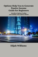Options Help You to Generate Passive Income Guide for Beginners: Benefits of Options Trading and Volatility of the Options Market 1806034956 Book Cover