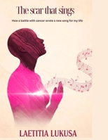 THE SCAR THAT SINGS: How a battle with cancer wrote a new song to my life B0FTYB6WHN Book Cover