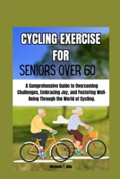 CYCLING EXERCISE FOR SENIORS OVER 60: A Comprehensive Guide to Overcoming Challenges, Embracing Joy, and Fostering Well-Being Through the World of Cycling. B0CNS887DL Book Cover