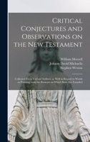 Critical conjectures and observations on the New Testament: collected from various authors, as well in regard to words as pointing, with the reasons on which both are founded 101452038X Book Cover