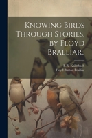 Knowing Birds Through Stories, by Floyd Bralliar.. 1021470473 Book Cover
