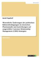 Wesentliche �nderungen der politischen Rahmenbedingungen im deutschen Pharmamarkt und Auswirkungen auf ausgew�hlte Customer Relationship Management (CRM) Strategien 3656466920 Book Cover