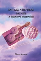 Knit Like a Pro from Day One: A Beginner's Masterclass B0CM6GNR32 Book Cover