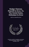 Rudger Clawson, Plaintiff In Error, Vs. The United States, Defendant In Error: Brief For Plaintiff In Error ... 1275544029 Book Cover