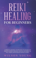 Reiki Healing For Beginners: A spiritual journey to discover the secrets of reiki to achieve physical, mental and spiritual well-being and increase positive energy. B08YRXPZZH Book Cover