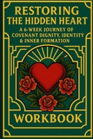 Restoring the Hidden Heart: A 6-Week Journey of Covenant Dignity, Identity & Inner Formation B0G3VMVJ5G Book Cover