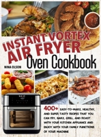 Instant Vortex Air Fryer Oven Cookbook: 400+ Easy-To-Make, Healthy, And Super Tasty Recipes That You Can Fry, Bake, Grill, And Roast With Your Kitchen Appliance And Enjoy With Your Family 1801927677 Book Cover