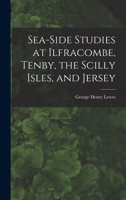 Sea-Side Studies at Ilfracombe, Tenby, the Scilly Isles, & Jersey 1017571538 Book Cover