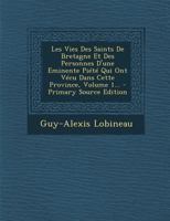 Les Vies Des Saints De Bretagne Et Des Personnes D'une Eminente Piété Qui Ont Vécu Dans Cette Province, Volume 1... 1017817022 Book Cover