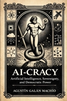 AI-CRACY: Artificial Intelligence, Sovereignty, and Democratic Power (SUBJECT, ARTIFICIAL INTELLIGENCE AND POWER) B0GSDX53VS Book Cover
