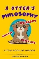 A Otter's Philosophy, "Have Fun, Be Happy, Enjoy Life": Little Book of Wisdom B085K8N858 Book Cover