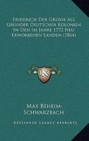 Friedrich Der Grosse Als Grunder Deutscher Kolonien In Den Im Jahre 1772 Neu Erworbenen Landen (1864) 1167494229 Book Cover