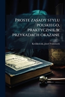 Proste zasady stylu polskiego, praktycznie w przykadach okazane (Polish Edition) B0FJWCRBBS Book Cover