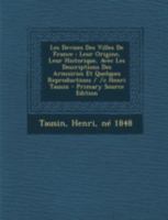 Les Devises Des Villes De France: Leur Origine, Leur Historique, Avec Les Descriptions Des Armoiries Et Quelques Reproductions / /c Henri Tausin 1293468339 Book Cover