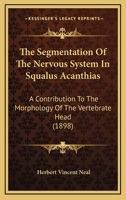 The Segmentation Of The Nervous System In Squalus Acanthias: A Contribution To The Morphology Of The Vertebrate Head 1279445017 Book Cover