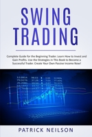 Swing Trading: Complete Guide for the Beginning Trader. Learn How to Invest and Gain Profits. Use the Strategies in This Book to Become a Successful Trader. Create Your Own Passive Income Now! 1702501248 Book Cover