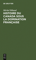 Histoire Du Canada Sous La Domination Franaaise (2e A(c)Dition, Revue, Corriga(c)E Et Augmenta(c)E) 1143870808 Book Cover