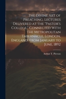 The Divine art of Preaching. Lectures Delivered at the "Pastor's College," Connected With the Metropolitan Tabernacle, London, England, From January to June, 1892 102193559X Book Cover