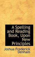 A Spelling and Reading Book, Upon New Principles 0353960144 Book Cover