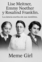 Lise Meitner, Emmy Noether y Rosalind Franklin. La ciencia escrita sin sus nombres. (Spanish Edition) B0F746N6CM Book Cover