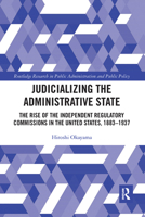 Judicializing the Administrative State: The Rise of the Independent Regulatory Commissions in the United States, 1883-1937 1032092661 Book Cover