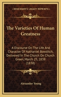 The Varieties Of Human Greatness: A Discourse On The Life And Character Of Nathaniel Bowditch, Delivered In The Church On Church Green, March 25, 1838 1165141426 Book Cover