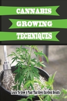 Cannabis Growing Techniques: Learn To Grow A Plant That Gives Excellent Results: How To Start Growing Marijuana Plants At Home B09DMW9S83 Book Cover