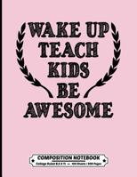 Wake Up Teach Kids Be Awesome Composition Notebook College Ruled: Exercise Book 8.5 x 11 Inch 200 Pages With School Calendar 2019-2020 For Students and Teachers With Cute Design Cover For Elementary M 1080757481 Book Cover