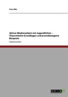 Aktive Medienarbeit mit Jugendlichen. Theoretische Grundlagen und praxisbezogene Beispiele 3640778278 Book Cover