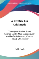 A Treatise On Arithmetic: Through Which The Entire Science Can Be Most Expeditiously And Perfectly Learned, Without The Aid Of A Teacher 1163300225 Book Cover