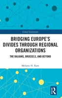 Bridging Europe’s Divides through Regional Organizations: The Balkans, Brussels, and Beyond (Global Institutions) 1032906812 Book Cover