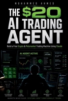 THE $20 AI TRADING AGENT: Build Free Crypto & Polymarket AI Systems Using Claude — Even If You Start With Only $20 B0H1V5FK2R Book Cover